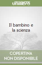 Il bambino e la scienza libro