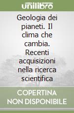 Geologia dei pianeti. Il clima che cambia. Recenti acquisizioni nella ricerca scientifica libro