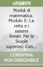 Moduli di matematica. Modulo E: La retta e i sistemi lineari. Per le Scuole superiori. Con espansione online libro