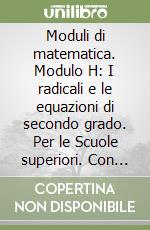 Moduli di matematica. Modulo H: I radicali e le equazioni di secondo grado. Per le Scuole superiori. Con espansione online libro