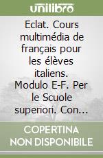 Eclat. Cours multimédia de français pour les élèves italiens. Modulo E-F. Per le Scuole superiori. Con CD-ROM. Con espansione online libro