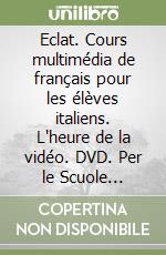 Eclat. Cours multimédia de français pour les élèves italiens. L'heure de la vidéo. DVD. Per le Scuole superiori libro