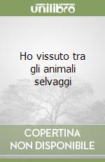 Ho vissuto tra gli animali selvaggi libro