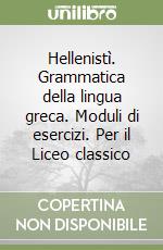 Hellenistì. Grammatica della lingua greca. Moduli di esercizi. Per il Liceo classico (1) libro