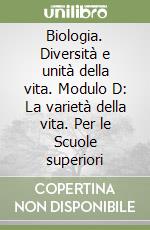 Biologia. Diversità e unità della vita. Modulo D: La varietà della vita. Per le Scuole superiori libro