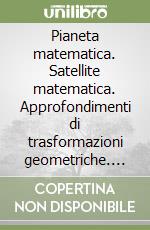 Pianeta matematica. Satellite matematica. Approfondimenti di trasformazioni geometriche. Logica. Strutture algebriche. Perle Scuole superiori libro