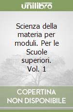 Scienza della materia per moduli. Per le Scuole superiori. Vol. 1 libro