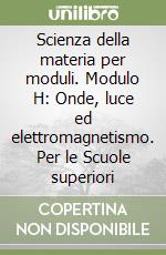 Scienza della materia per moduli. Modulo H: Onde, luce ed elettromagnetismo. Per le Scuole superiori