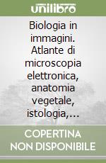 Biologia in immagini. Atlante di microscopia elettronica, anatomia vegetale, istologia, embriologia, radiografia libro