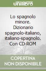 Lo spagnolo minore. Dizionario spagnolo-italiano, italiano-spagnolo. Con CD-ROM libro