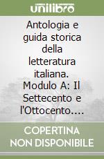 Antologia e guida storica della letteratura italiana. Modulo A: Il Settecento e l'Ottocento. Per le Scuole superiori libro