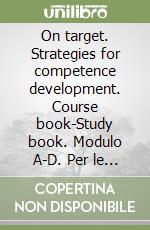 On target. Strategies for competence development. Course book-Study book. Modulo A-D. Per le Scuole superiori libro