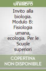 Invito alla biologia. Modulo B: Fisiologia umana, ecologia. Per le Scuole superiori libro