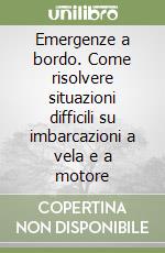 Emergenze a bordo. Come risolvere situazioni difficili su imbarcazioni a vela e a motore libro