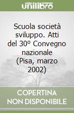 Scuola società sviluppo. Atti del 30° Convegno nazionale (Pisa, marzo 2002)