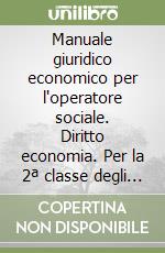 Manuale giuridico economico per l'operatore sociale. Diritto economia. Per la 2ª classe degli Ist. professionali libro