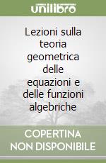 Lezioni sulla teoria geometrica delle equazioni e delle funzioni algebriche libro