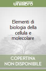 Elementi di biologia della cellula e molecolare libro