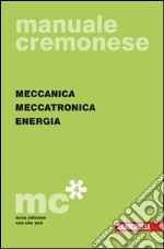 Manuale cremonese di meccanica: Parte generale-Meccanica, meccatronica energia libro