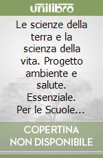 Le scienze della terra e la scienza della vita. Progetto ambiente e salute. Essenziale. Per le Scuole superiori. Con espansione online libro