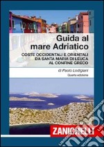 Guida al mare Adriatico. Coste occidentali e orientali da S. Maria di Leuca al confine greco libro