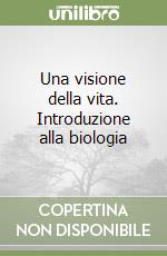 Una visione della vita. Introduzione alla biologia