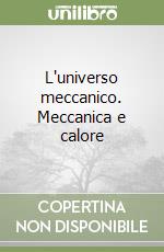 L'universo meccanico. Meccanica e calore libro