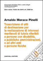 Art. 2645 TER. Trascrizione di atti di destinazione per la realizzazione di interessi meritevoli di tutela riferibili a persone con disabilità, a pubbliche amministrazioni, o ad altri enti o persone fisiche