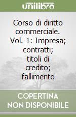 Corso di diritto commerciale. Vol. 1: Impresa; contratti; titoli di credito; fallimento libro