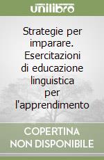 Strategie per imparare. Esercitazioni di educazione linguistica per l'apprendimento libro