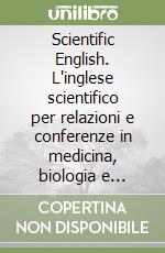 Scientific English. L'inglese scientifico per relazioni e conferenze in medicina, biologia e scienze naturali libro