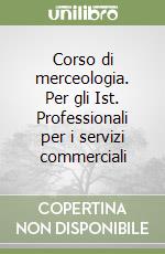 Corso di merceologia. Per gli Ist. Professionali per i servizi commerciali libro