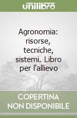 Agronomia: risorse, tecniche, sistemi. Libro per l'allievo libro