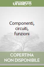 Componenti, circuiti, funzioni