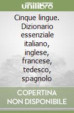 Cinque lingue. Dizionario essenziale italiano, inglese, francese, tedesco, spagnolo libro