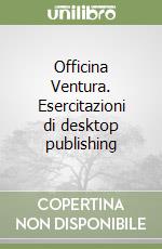 Officina Ventura. Esercitazioni di desktop publishing