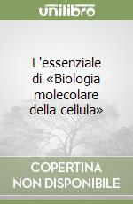 L'essenziale di «Biologia molecolare della cellula» libro