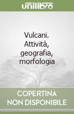 Vulcani. Attività, geografia, morfologia libro