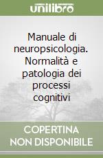 Manuale di neuropsicologia. Normalità e patologia dei processi cognitivi libro
