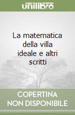 La matematica della villa ideale e altri scritti