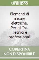 Elementi di misure elettriche. Per gli Ist. Tecnici e professionali