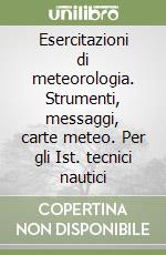 Esercitazioni di meteorologia. Strumenti, messaggi, carte meteo. Per gli Ist. tecnici nautici libro