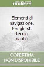 Elementi di navigazione. Per gli Ist. tecnici nautici