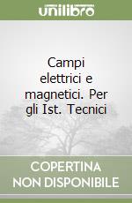 Campi elettrici e magnetici. Per gli Ist. Tecnici