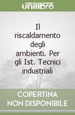 Il riscaldamento degli ambienti. Per gli Ist. Tecnici industriali libro