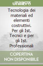 Tecnologia dei materiali ed elementi costruttivi. Per gli Ist. Tecnici e per gli Ist. Professionali libro