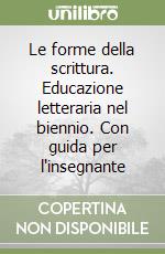 Le forme della scrittura. Educazione letteraria nel biennio. Con guida per l'insegnante libro