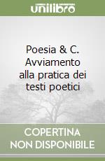 Poesia & C. Avviamento alla pratica dei testi poetici libro