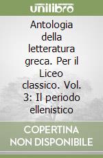 Antologia della letteratura greca. Per il Liceo classico. Vol. 3: Il periodo ellenistico libro