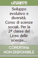 Sviluppo evolutivo e diversità. Corso di scienze sociali. Per la 2ª classe del Liceo delle scienze sociali libro